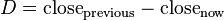  D = \text{close}_\text{previous} - \text{close}_\text{now}